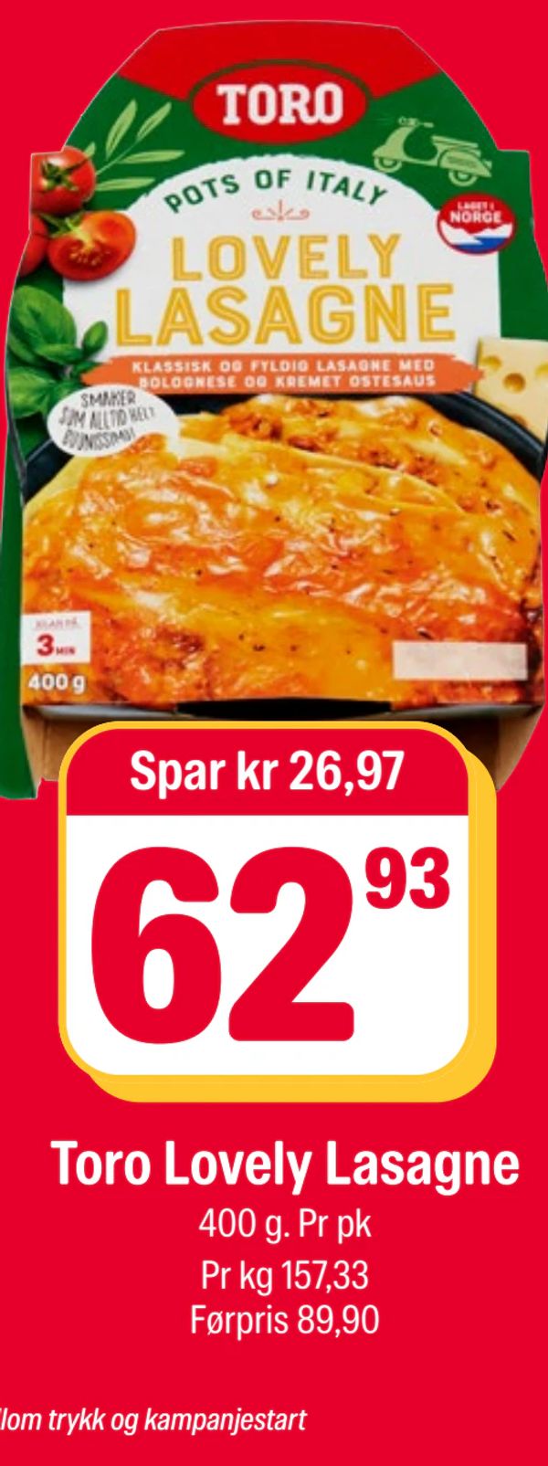 Toro Lovely Lasagne Spar kr 26,97
400 g. Pr pk
Pr kg 157,33
Førpris 89,90