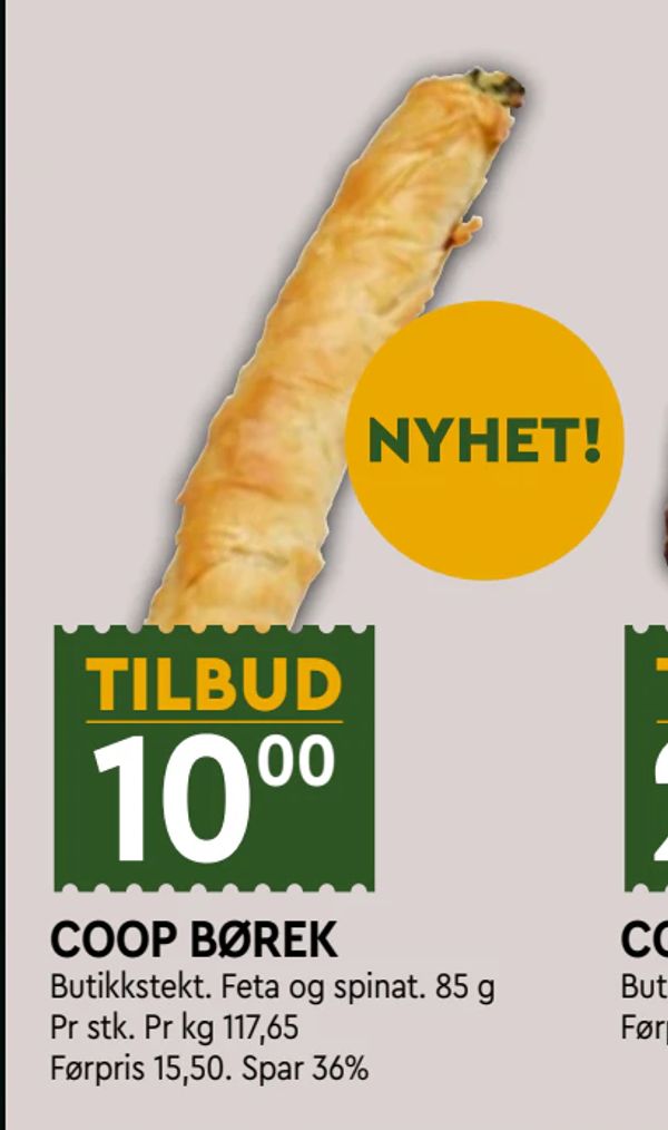 COOP BØREK NYHET! TILBUD
Butikkstekt. Feta og spinat. 85 g
Pr stk. Pr kg 117,65
Førpris 15,50. Spar 36%