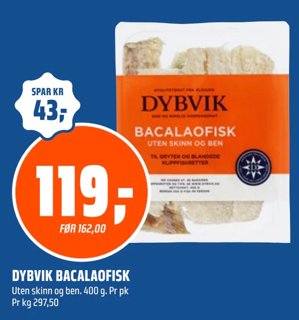DYBVIK BACALAOFISK SPAR KR 43,-
FØR 162,00
Uten skinn og ben. 400 g. Pr pk Pr kg 297,50