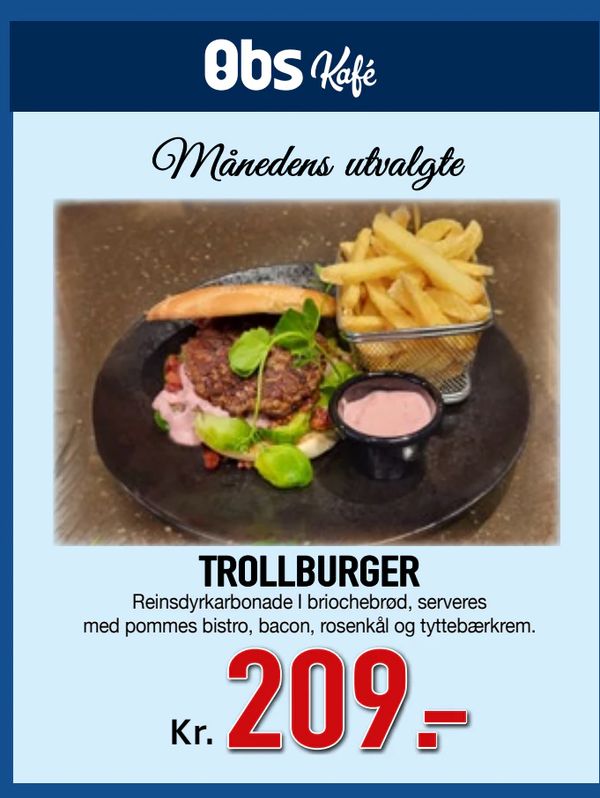 TROLLBURGER Obs Kafé
Månedens utvalgte
Reinsdyrkarbonade I briochebrød, serveres med pommes bistro, bacon, rosenkål og tyttebærkrem.