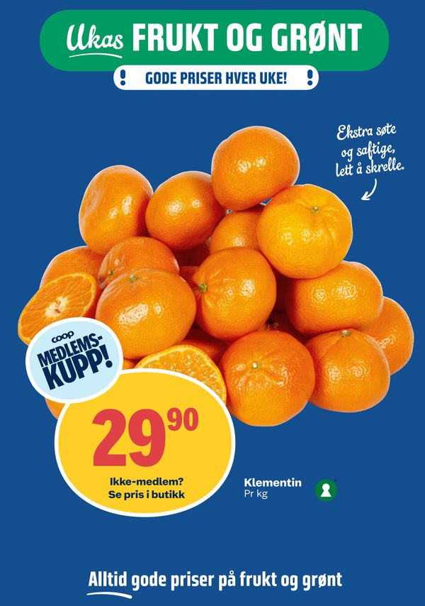Klementin Ukas FRUKT OG GRØNT GODE PRISER HVER UKE! Ekstra søte og saftige, lett å skrelle. coop MEDLEMSKUPP! Ikke-medlem? Se pris i butikk Pr kg Alltid gode priser på frukt og grønt