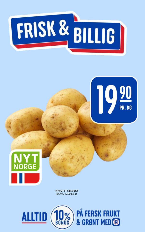 NYPOTET LØSVEKT FRISK & BILLIG
19,90 PR. KG
NYT NORGE
BAMA, 19,90 pr. kg
ALLTID 10% BONUS PÅ FERSK FRUKT & GRØNT MED R