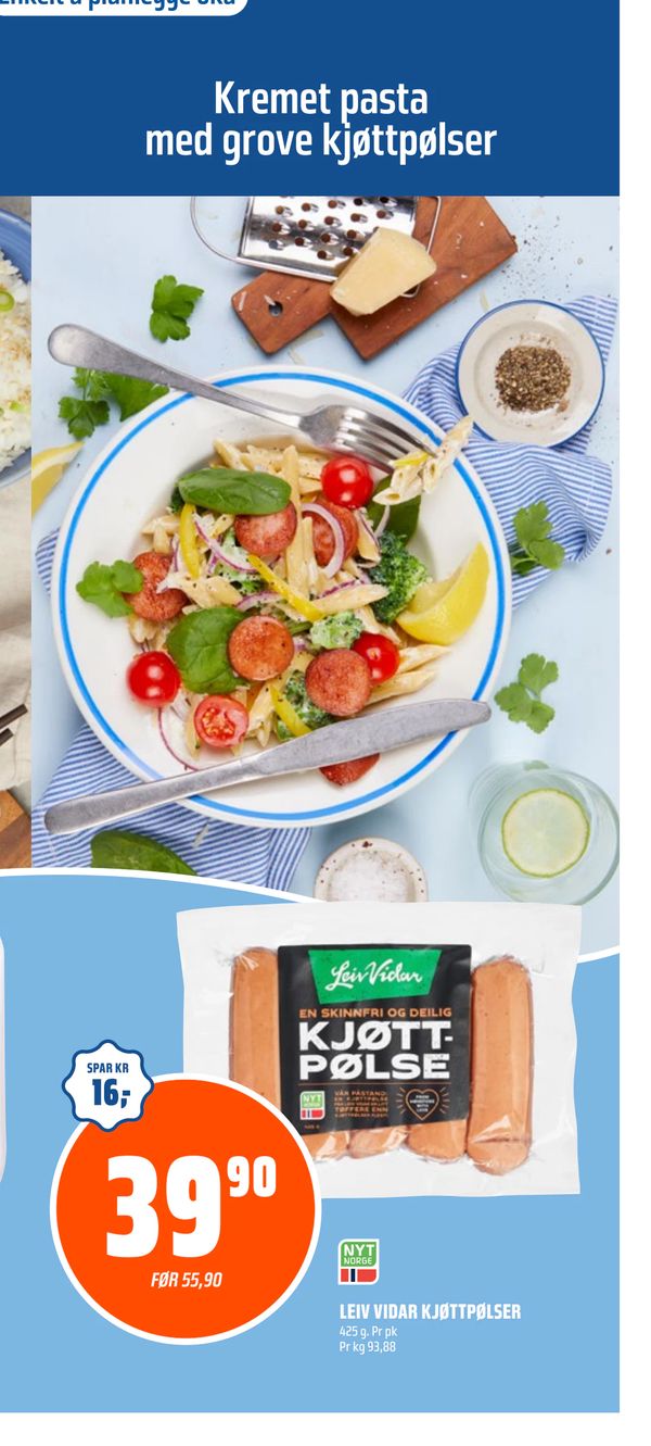 LEIV VIDAR KJØTTPØLSER Kremet pasta med grove kjøttpølser
SPAR KR 16,-
425 g. Pr pk Pr kg 93,88
FØR 55,90