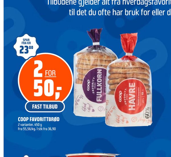 COOP FAVORITTBRØD 2 varianter. 450 g Fra 55,56/kg. 1 stk fra 36,90 SPAR FRA KR 23,80 FAST TILBUD