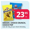 SMASH!, CHOCO CRUNCH, CHOCO POP