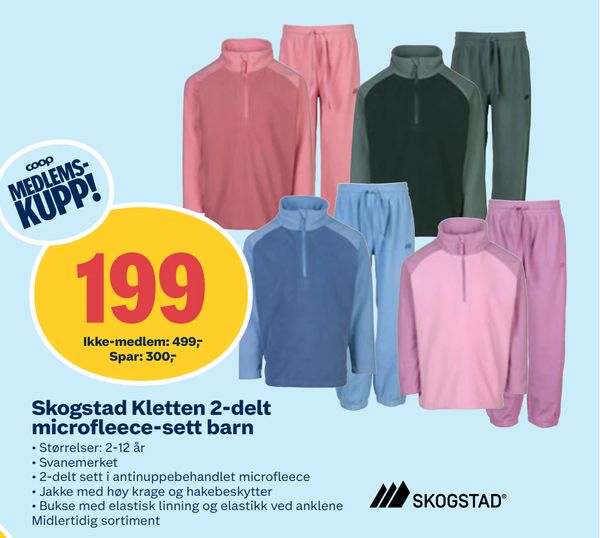 Skogstad Kletten 2-delt microfleece-sett barn • Størrelser: 2-12 år • Svanemerket • 2-delt sett i antinuppebehandlet microfleece • Jakke med høy krage og hakebeskytter • Bukse med elastisk linning og elastikk ved anklene Midlertidig sortiment
Ikke-medlem: 499,-
Spar: 300,-