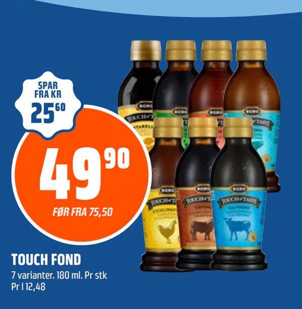 TOUCH FOND 7 varianter. 180 ml. Pr stk Pr l 112,48 SPAR FRA KR 25,60 49,90 FØR FRA 75,50